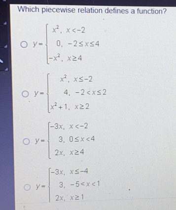 Which piecewise relation defines a function? y= ≤ ftbeginarrayl x2, x<-2 0, -2 ≤ q x ≤ q 4 -x2, x ≥ 4endarray . y= ≤ ftbeginarrayl x2, x ≤ q -2 4, -2