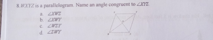 8.WXYZ is a parallelogram. Name an angle congruent to angle XYZ a. angle XWZ b. angle XWY C. angle WZY d. angle ZWY