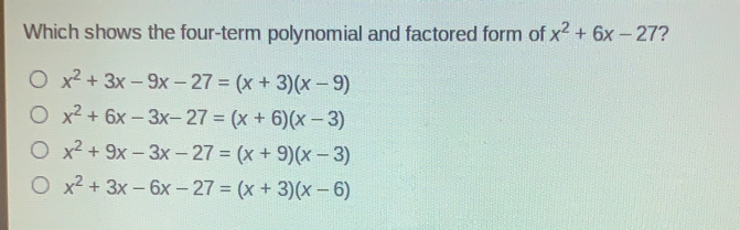 Which shows the four-term polynomial and factored form of x2+6x-27 ? x2+3x-9x-27=x+3x-9 x2+6x-3x-27=x+6x-3 x2+9x-3x-27=x+9x-3 x2+3x-6x-27=x+3x-6