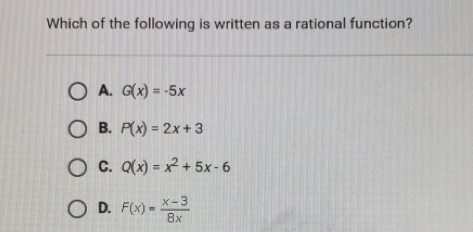 Which of the following is written as a rational function? A. Gx=-5x B. Px=2x+3 C. Qx=x2+5x-6 D. Fx= x-3/8x