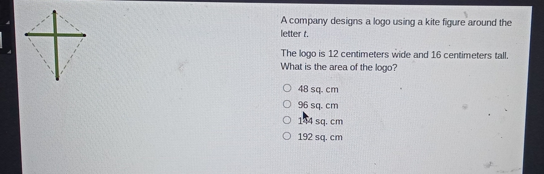 A company designs a logo using a kite figure around the letter t. The logo is 12 centimeters wide and 16 centimeters tall. What is the area of the logo? 48 sq. cm 96 sq. cm 144 sq. cm 192 sq. cm