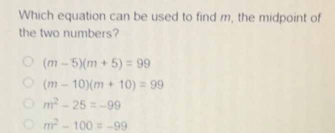 Which equation can be used to find m, the midpoint of the two numbers? m-5m+5=99 m-10m+10=99 m2-25=-99 m2-100=-99