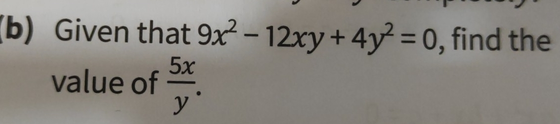 b Given that 9x2-12xy+4y2=0 , find the value of 5x/y .