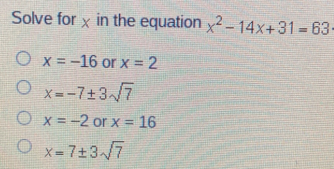 Solve for χ in the equation x2-14x+31=63 x=-16 or x=2 x=-7 ± 3 square root of 7 x=-2 or x=16 x=7 ± 3 square root of 7