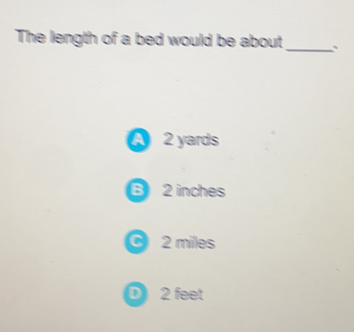 The length of a bed would be about_ A 2 yards 2 inches 2 miles 2 feet