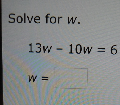 Solve for w. 13w-10w=6 w=