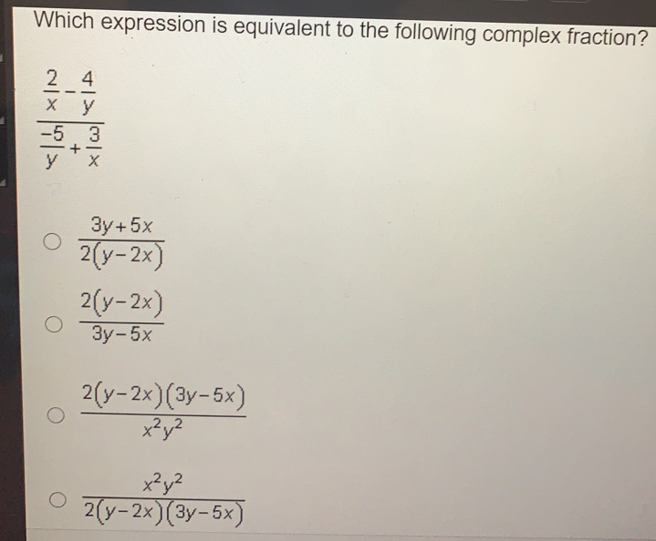 Which expression is equivalent to the following complex fraction? frac 2/y - 4/y -5/y - 3/x frac 3y+5x2y-2x frac 2y-2x3y-5x frac 2y-2x3y-5xx2y2 frac x2y22y-2x3y-5x