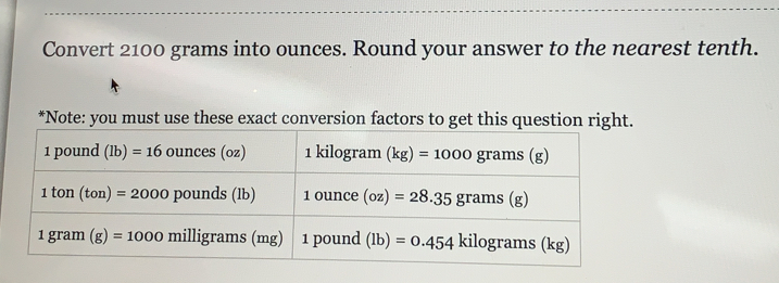 Convert 2100 grams into ounces. Round your answer to the nearest tenth. *Note: you must use these exact conversion factors to get this question right.