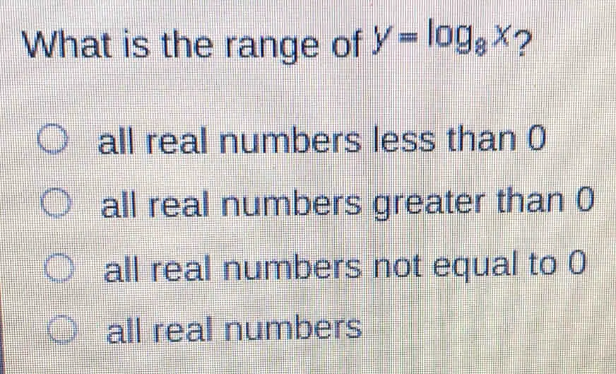 What is the range of y=log _8x ? all real numbers less than 0 all real numbers greater than all real numbers not equal to 0 all real numbers