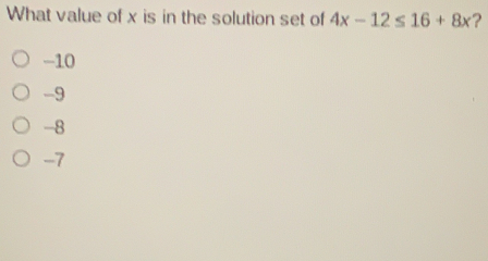 What value of x is in the solution set of 4x-12 ≤ 16+8x ? -10 -9 -8 -7