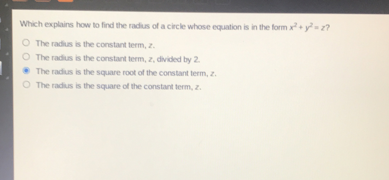 Which explains how to find the radius of a circle whose equation is in the form x2+y2=z ？ The radius is the constant term, z. The radius is the constant term, z, divided by 2. The radius is the square root of the constant term, z. The radius is the square of the constant term, z.