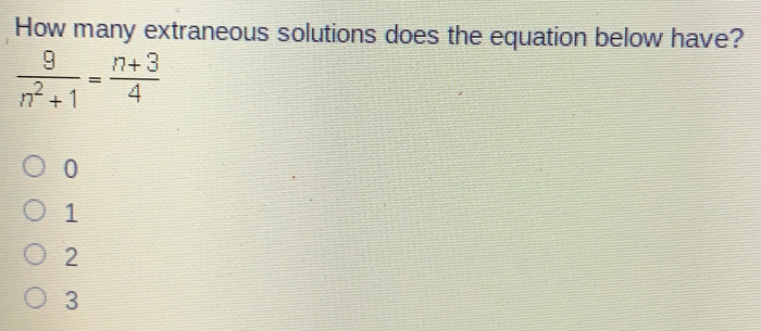 How many extraneous solutions does the equation below have? frac 9n2+1= n+3/4 0 1 2 3