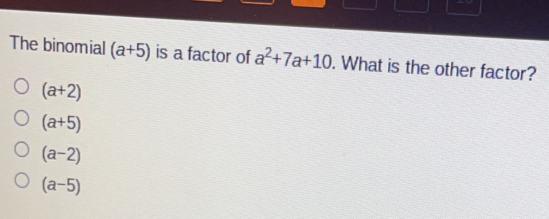 The binomial a+5 is a factor of a2+7a+10 . What is the other factor? a+2 a+5 a-2 a-5