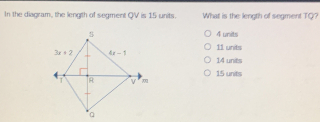 In the diagram, the length of segment QV is 15 units. What is the length of segment TQ? s 4 units 11 units 3x+2 4x-1 14 units 15 units R v M a