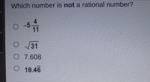 Which number is not a rational number? -5 4/11 square root of 31 7.608 18.4overline 6