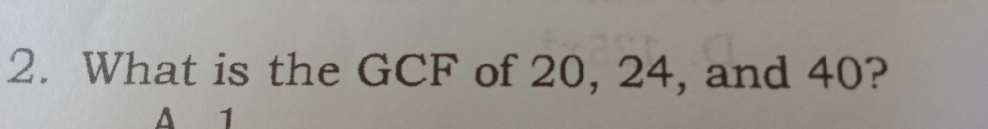 2. What is the GCF of 20, 24, and 40? a 1