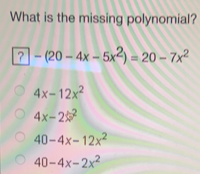 What is the missing polynomial? ？ - 20-4x-5x2=20-7x2 4x-12x2 4x-2sin 2 40-4x-12x2 40-4x-2x2