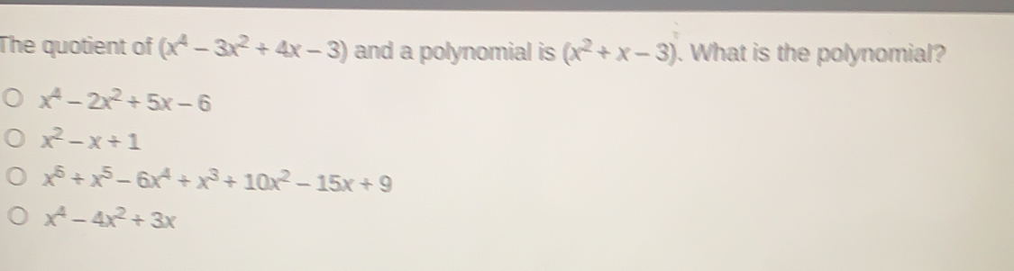 The quotient of x4-3x2+4x-3 and a polynomial is x2+x-3 . What is the polynomial? x4-2x2+5x-6 x2-x+1 x6+x5-6x4+x3+10x2-15x+9 x4-4x2+3x