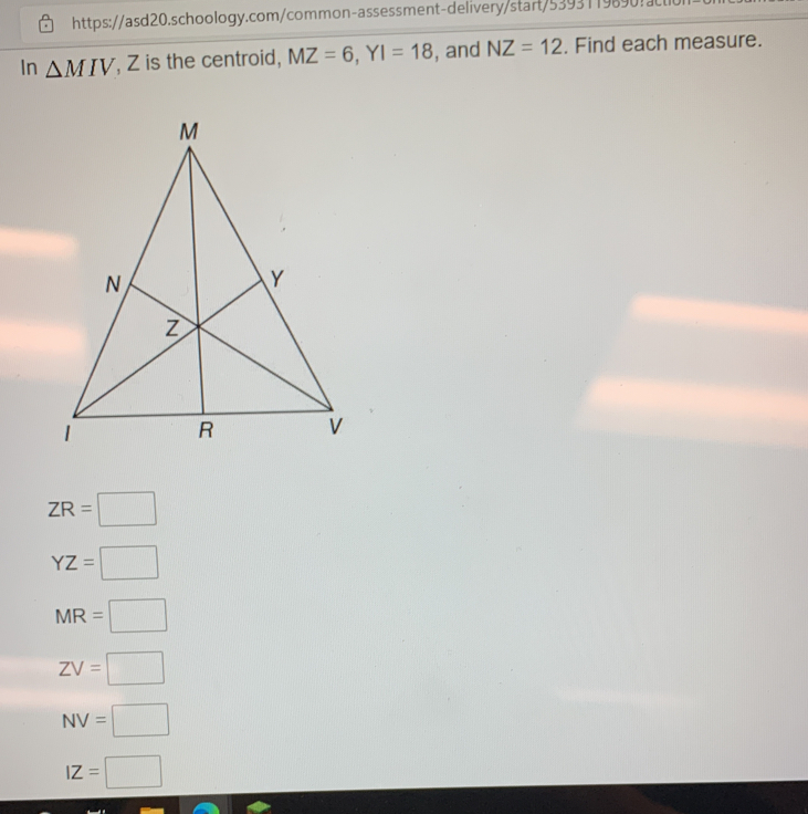 https://asd20.schoology.com/common-assessment-delivery/start/5393119890!JLli0ll In △ MIV , Z is the centroid,, MZ=6,YI=18 i, and NZ=12 . Find each measure. ZR=square YZ=square MR=square ZV=square NV=square 1Z=square