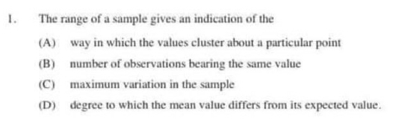 I. The range of a sample gives an indication of the A way in which the values cluster about a particular point B number of observations bearing the same value C maximum variation in the sample D degree to which the mean value differs from its expected value.