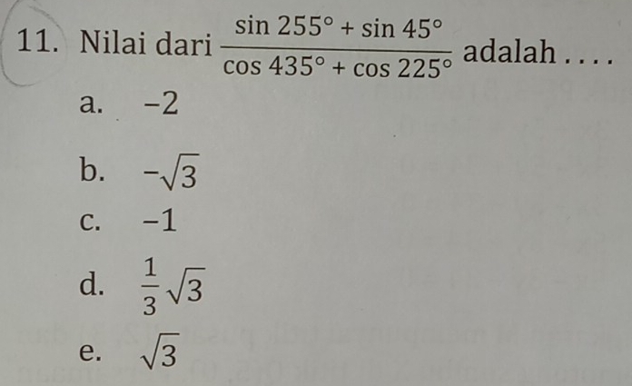 11. Nilai dari frac sin 255 ° +sin 45 ° cos 435 ° +cos 225 ° adalah . . . . a.-2 b. - square root of 3 c. -1 d. 1/3 square root of 3 e. square root of 3