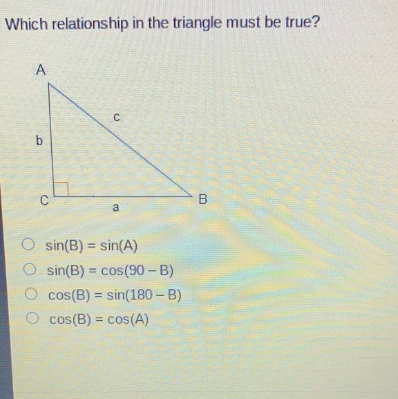 Which relationship in the triangle must be true? sin B=sin A sin B=cos 90-B cos B=sin 180-B cos B=cos A