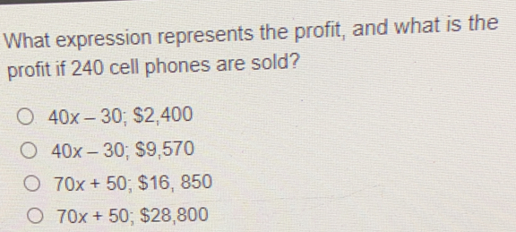 What expression represents the profit, and what is the profit if 240 cell phones are sold? 40x-30;S2,400 40x-30; $ 9570 70x+50; $ 16,850 70x+50; $ 28,800
