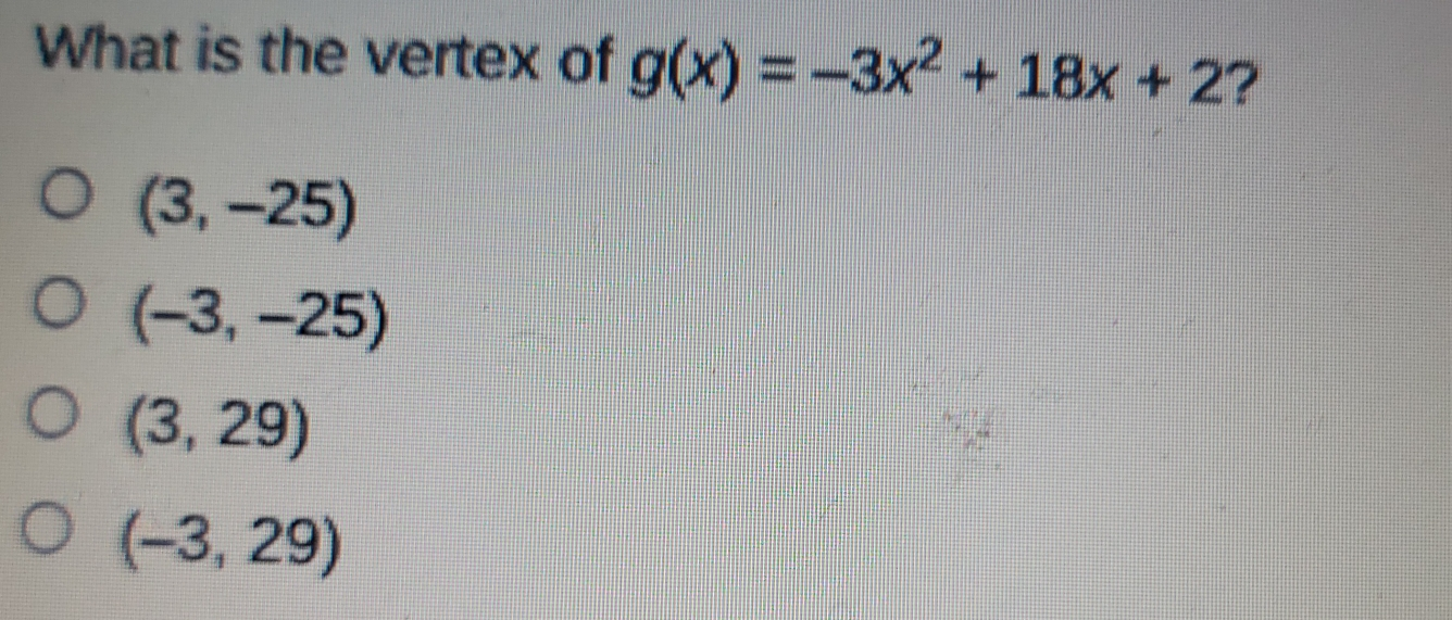 What is the vertex of gx=-3x2+18x+2 ? 3,-25 -3,-25 3,29 -3,29
