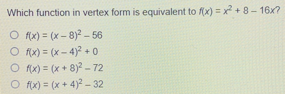 Which function in vertex form is equivalent to fx=x2+8-16x fx=x-82-56 fx=x-42+0 fx=x+82-72 fx=x+42-32