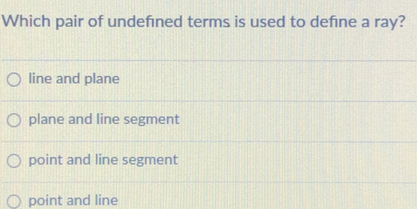 Which pair of undefined terms is used to define a ray? line and plane plane and line segment point and line segment point and line