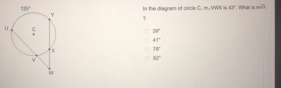 In the diagram of circle C, mangle VWX is 43 ° . What is moverline VX 39 ° 41 ° 78 ° 82 °