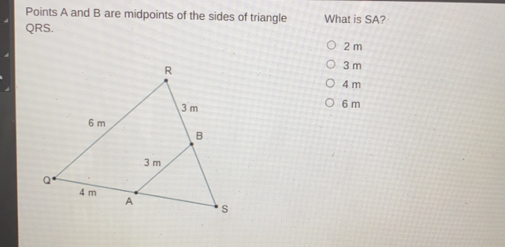 Points A and B are midpoints of the sides of triangle QRS. What is SA? 2 m 3 m 4 m 6 m