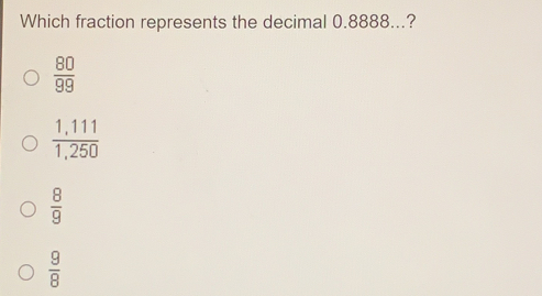 Which fraction represents the decimal 0.8888...? 80/99 frac 1,1111,250 8/9 9/8