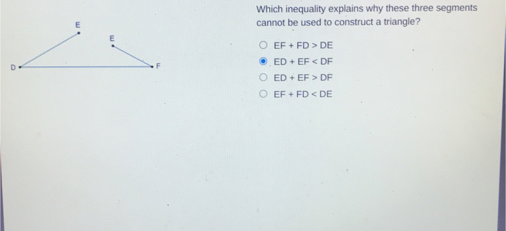 Which inequality explains why these three segments E cannot be used to construct a triangle? EF+FD>DE ED+EF
