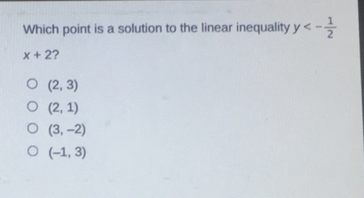 Which point is a solution to the linear inequality y<- 1/2 x+2 ? 2,3 2,1 3,-2 -1,3