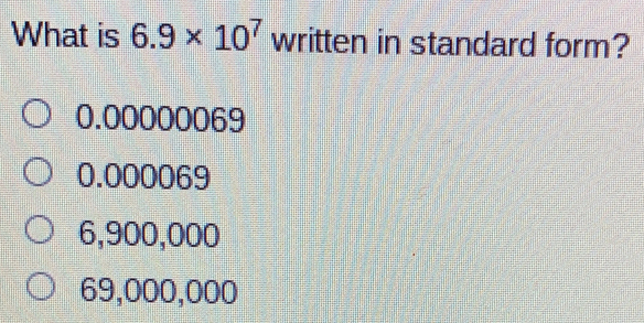 What is 6.9 * 107 written in standard form? 0.00000069 0.000069 6,900,000 69,000,000