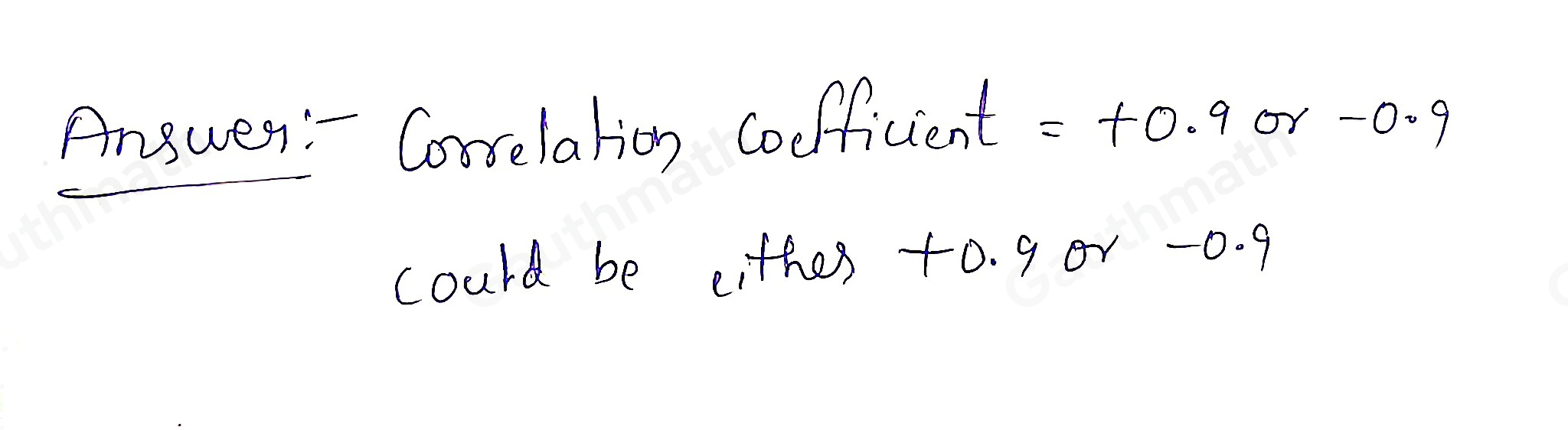 If the coefficient of determination is 0.81, the correlation coefficient is 0.6561 could be either + 0.9 or − 0.9 must be positive must be negative