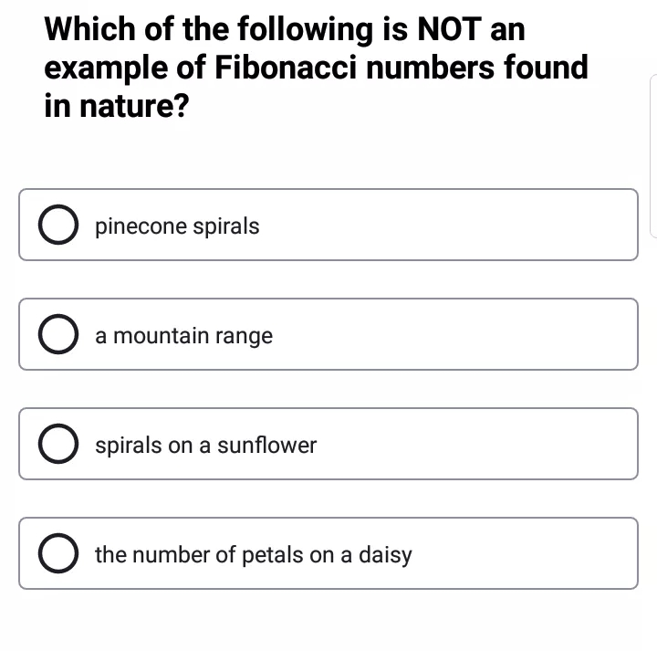 Which of the following is NOT an example of Fibonacci numbers found in nature? O pinecone spirals O a mountain range O spirals on a sunflower the number of petals on a daisy