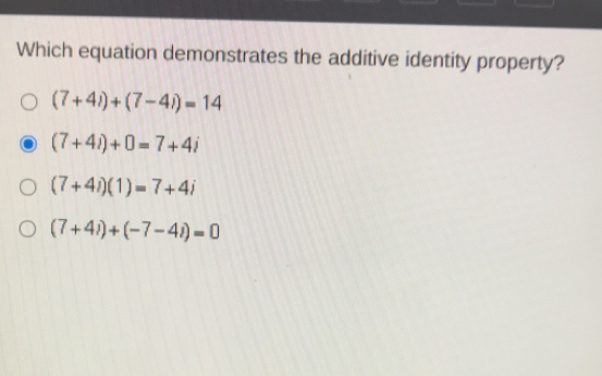 Which equation demonstrates the additive identity property? 7+4j+7-4j=14 7+4i+0=7+4j 7+4i1=7+4i 7+4j+-7-4i=0