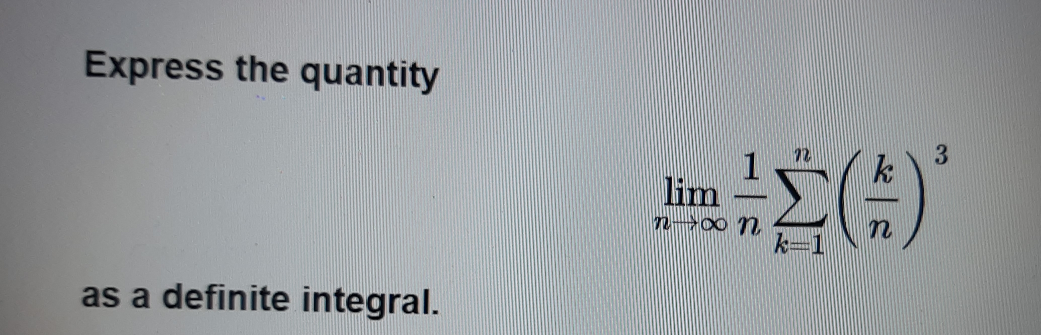Express the quantity limlimits _nto ∈ fty 1/n sumlimits _k=1n k/n 3 as a definite integral.