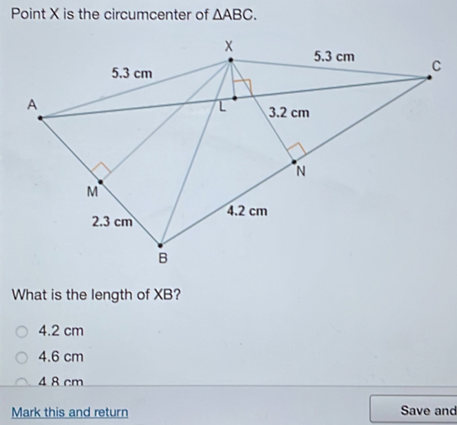 Point X is the circumcenter of △ ABC. What is the length of XB? 4.2 cm 4.6 cm 4 8 cm Mark this and return Save and