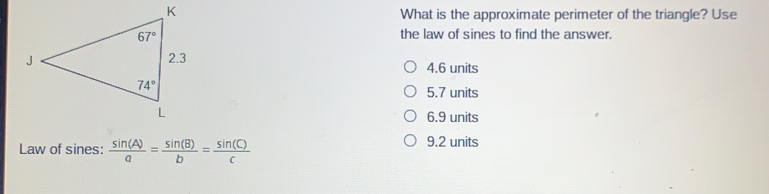 What is the approximate perimeter of the triangle? Use the law of sines to find the answer. 4.6 units 5.7 units 6.9 units Law of sines: frac sin Aa=frac sin Bb=frac sin Cc 9.2 units