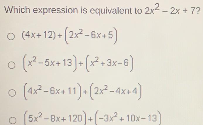 Which expression is equivalent to 2x2-2x+7 ? 4x+12+2x2-6x+5 x2-5x+13+x2+3x-6 4x2-6x+11+2x2-4x+4 5x2-8x+120+-3x2+10x-13