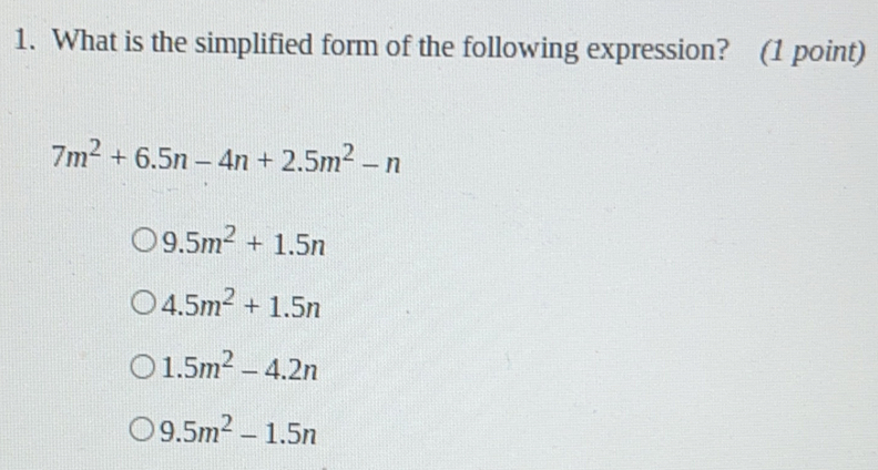 1. What is the simplified form of the following expression? 1 point 7m2+6.5n-4n+2.5m2-n 9.5m2+1.5n 4.5m2+1.5n 1.5m2-4.2n 9.5m2-1.5n