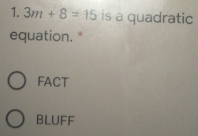 1. 3m+8=15 is a quadratic equation.* FACT BLUFF