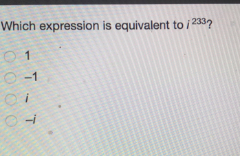 Which expression is equivalent to i233 ？ 1 -1 i -i