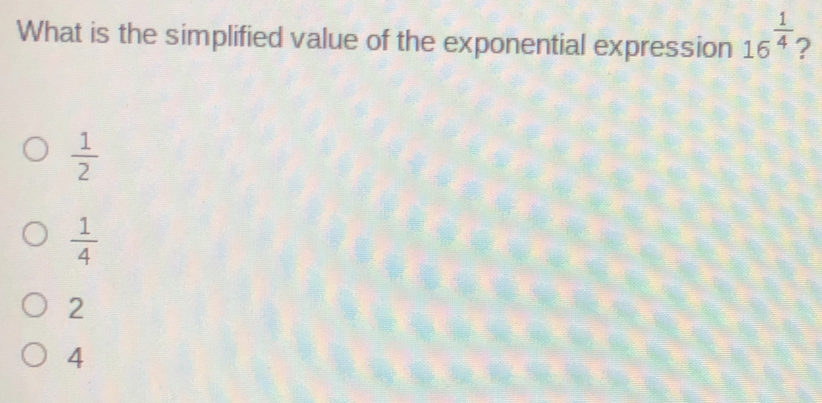 What is the simplified value of the exponential expression 16 1/4 ? 1/2 1/4 2 4