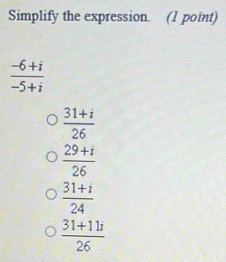 Simplify the expression. 1 point -6+i/-5+i 31+i/26 29+i/26 31+i/24 31+11i/26