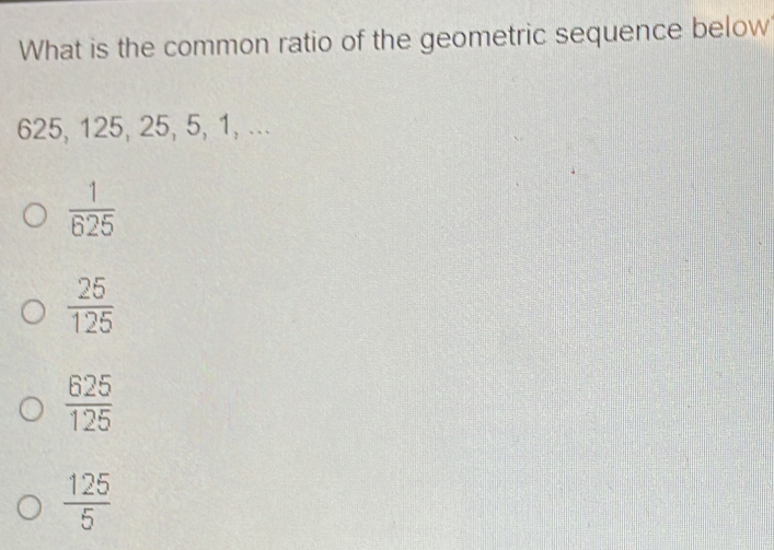 What is the common ratio of the geometric sequence below 625, 125, 25, 5, 1, ... 1/625 25/125 625/125 125/5