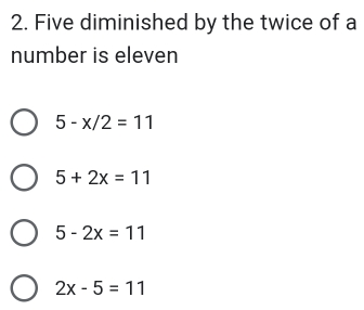 2. Five diminished by the twice of a number is eleven 5-x/2=11 5+2x=11 5-2x=11 2x-5=11